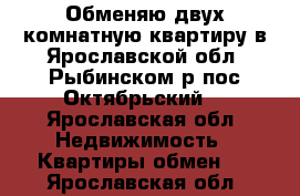 Обменяю двух комнатную квартиру в Ярославской обл. Рыбинском р.пос.Октябрьский  - Ярославская обл. Недвижимость » Квартиры обмен   . Ярославская обл.